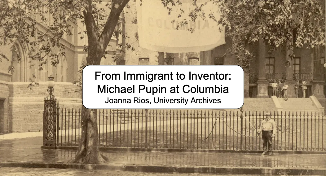 "From Immigrant to Inventor: Michael Pupin at Columbia" by Joanna Rios, University Archives